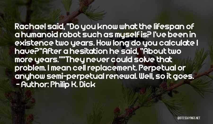 Philip K. Dick Quotes: Rachael Said, Do You Know What The Lifespan Of A Humanoid Robot Such As Myself Is? I've Been In Existence