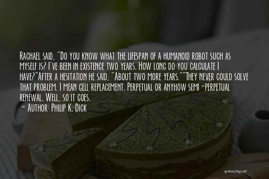 Philip K. Dick Quotes: Rachael Said, Do You Know What The Lifespan Of A Humanoid Robot Such As Myself Is? I've Been In Existence