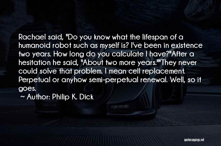 Philip K. Dick Quotes: Rachael Said, Do You Know What The Lifespan Of A Humanoid Robot Such As Myself Is? I've Been In Existence