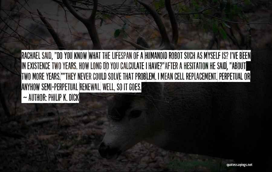 Philip K. Dick Quotes: Rachael Said, Do You Know What The Lifespan Of A Humanoid Robot Such As Myself Is? I've Been In Existence