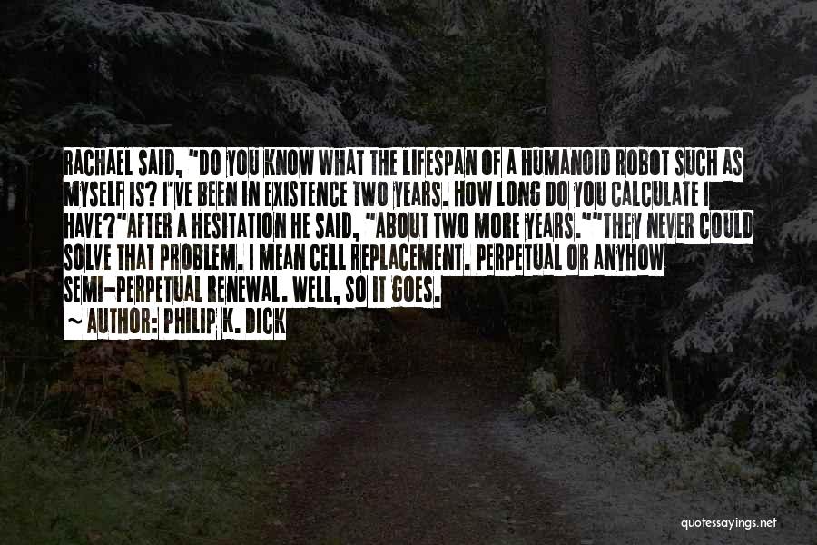 Philip K. Dick Quotes: Rachael Said, Do You Know What The Lifespan Of A Humanoid Robot Such As Myself Is? I've Been In Existence