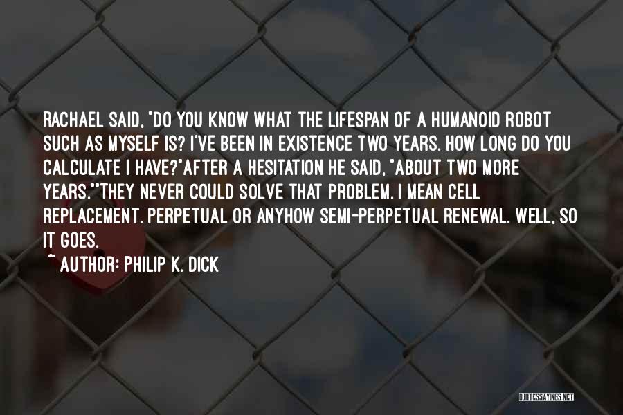 Philip K. Dick Quotes: Rachael Said, Do You Know What The Lifespan Of A Humanoid Robot Such As Myself Is? I've Been In Existence