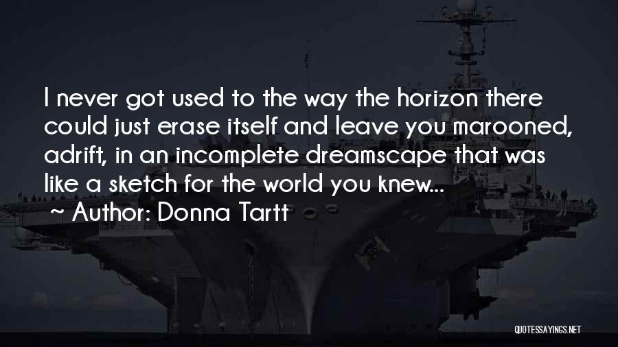 Donna Tartt Quotes: I Never Got Used To The Way The Horizon There Could Just Erase Itself And Leave You Marooned, Adrift, In