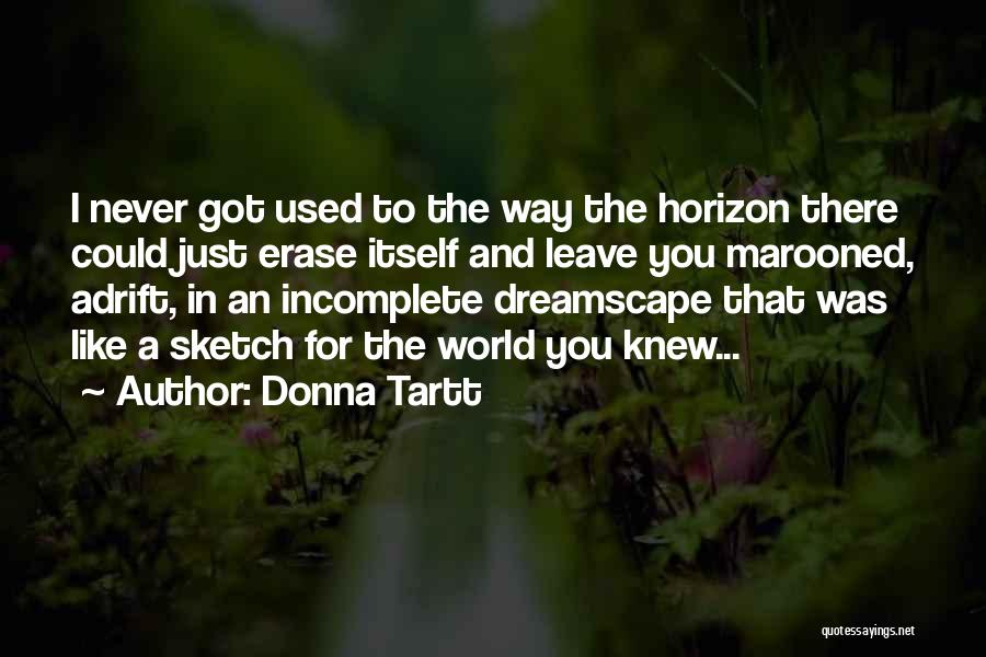 Donna Tartt Quotes: I Never Got Used To The Way The Horizon There Could Just Erase Itself And Leave You Marooned, Adrift, In