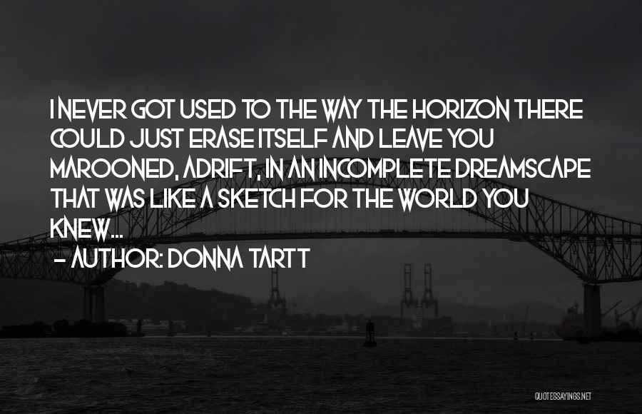 Donna Tartt Quotes: I Never Got Used To The Way The Horizon There Could Just Erase Itself And Leave You Marooned, Adrift, In