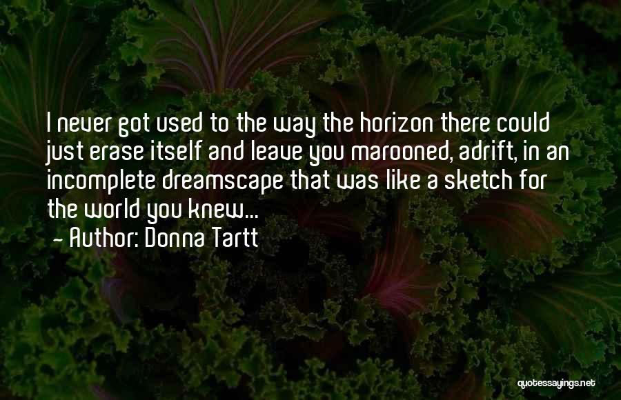 Donna Tartt Quotes: I Never Got Used To The Way The Horizon There Could Just Erase Itself And Leave You Marooned, Adrift, In
