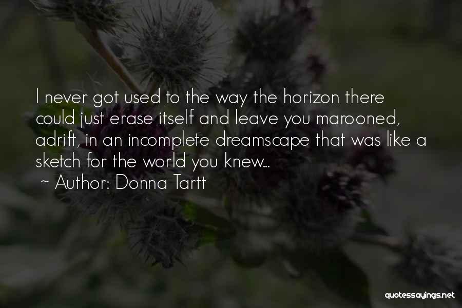 Donna Tartt Quotes: I Never Got Used To The Way The Horizon There Could Just Erase Itself And Leave You Marooned, Adrift, In