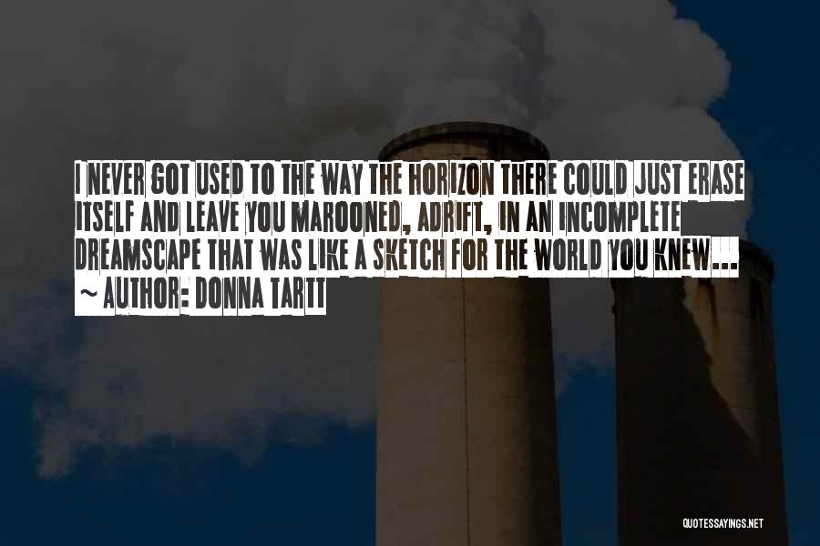 Donna Tartt Quotes: I Never Got Used To The Way The Horizon There Could Just Erase Itself And Leave You Marooned, Adrift, In