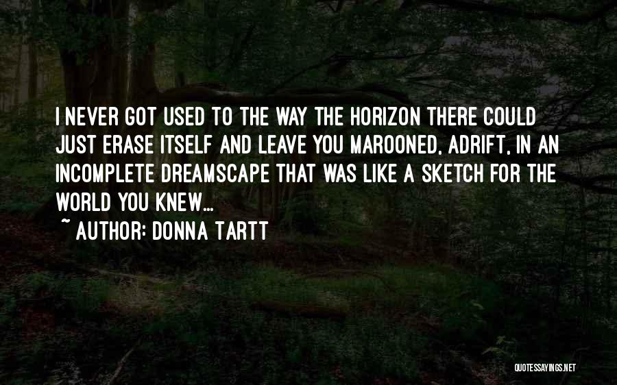 Donna Tartt Quotes: I Never Got Used To The Way The Horizon There Could Just Erase Itself And Leave You Marooned, Adrift, In