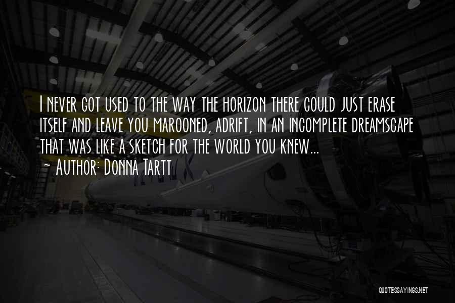 Donna Tartt Quotes: I Never Got Used To The Way The Horizon There Could Just Erase Itself And Leave You Marooned, Adrift, In