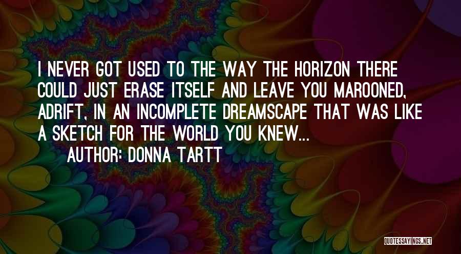 Donna Tartt Quotes: I Never Got Used To The Way The Horizon There Could Just Erase Itself And Leave You Marooned, Adrift, In