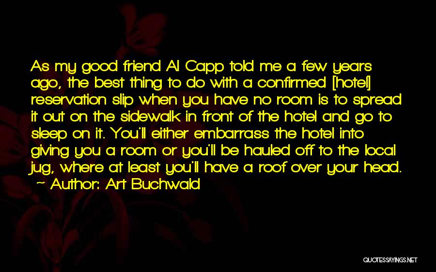 Art Buchwald Quotes: As My Good Friend Al Capp Told Me A Few Years Ago, The Best Thing To Do With A Confirmed