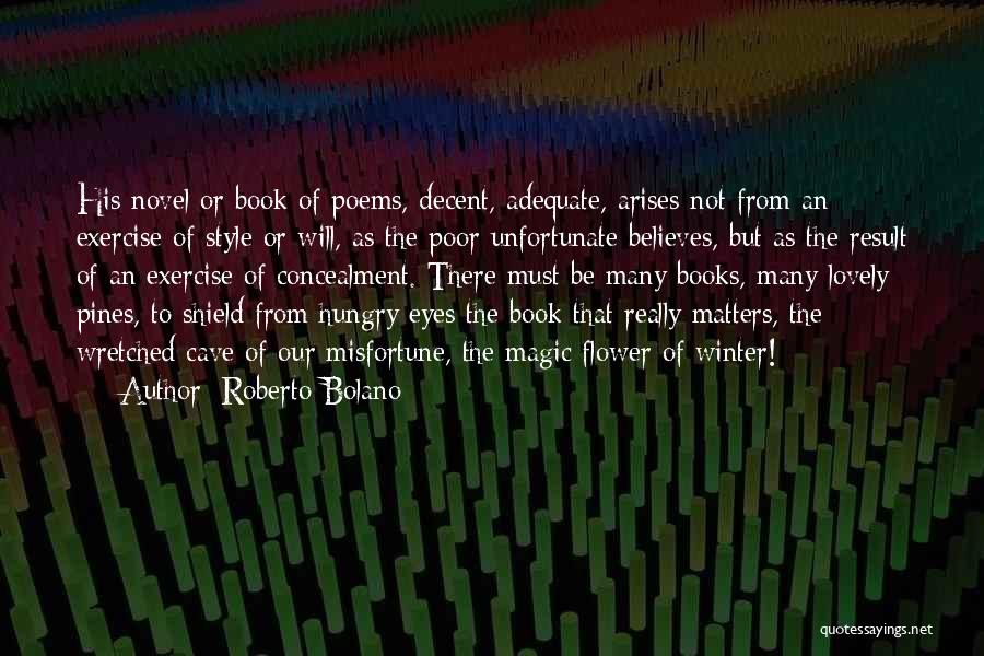 Roberto Bolano Quotes: His Novel Or Book Of Poems, Decent, Adequate, Arises Not From An Exercise Of Style Or Will, As The Poor