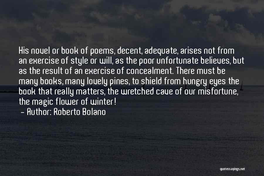 Roberto Bolano Quotes: His Novel Or Book Of Poems, Decent, Adequate, Arises Not From An Exercise Of Style Or Will, As The Poor