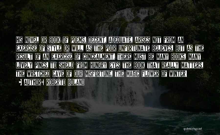 Roberto Bolano Quotes: His Novel Or Book Of Poems, Decent, Adequate, Arises Not From An Exercise Of Style Or Will, As The Poor