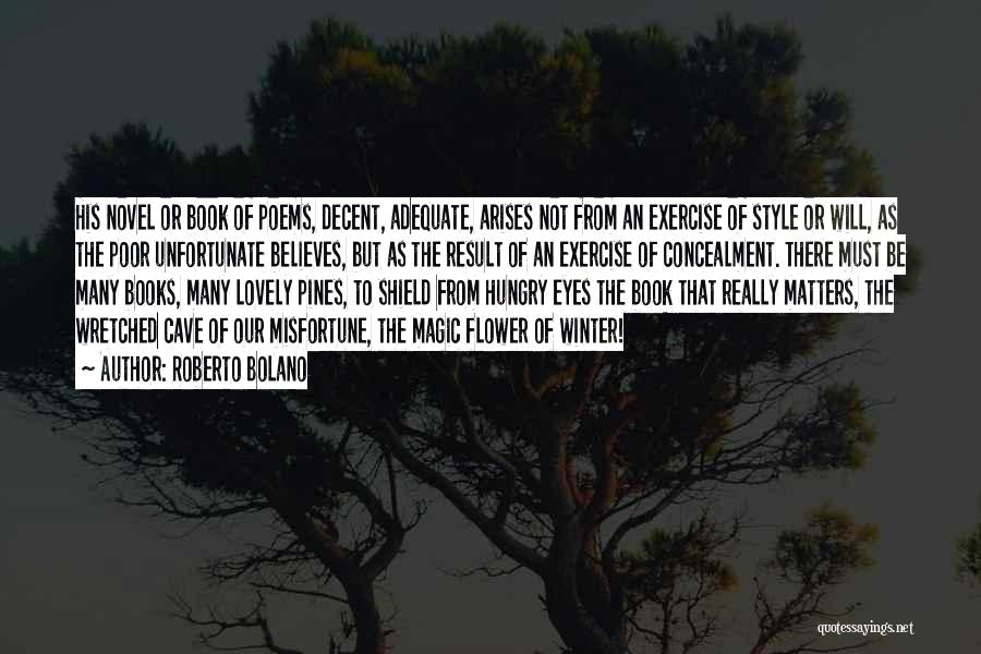 Roberto Bolano Quotes: His Novel Or Book Of Poems, Decent, Adequate, Arises Not From An Exercise Of Style Or Will, As The Poor