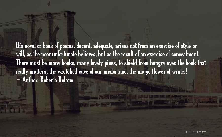 Roberto Bolano Quotes: His Novel Or Book Of Poems, Decent, Adequate, Arises Not From An Exercise Of Style Or Will, As The Poor