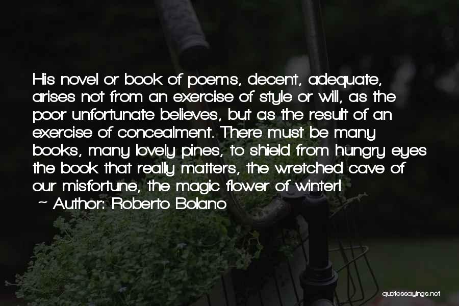 Roberto Bolano Quotes: His Novel Or Book Of Poems, Decent, Adequate, Arises Not From An Exercise Of Style Or Will, As The Poor