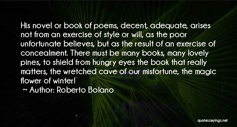 Roberto Bolano Quotes: His Novel Or Book Of Poems, Decent, Adequate, Arises Not From An Exercise Of Style Or Will, As The Poor