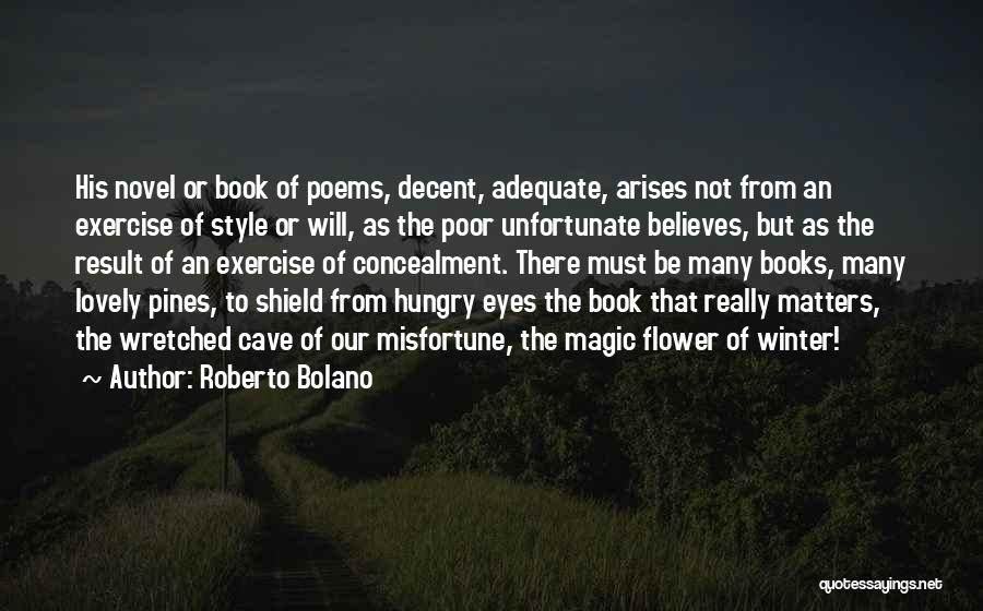 Roberto Bolano Quotes: His Novel Or Book Of Poems, Decent, Adequate, Arises Not From An Exercise Of Style Or Will, As The Poor