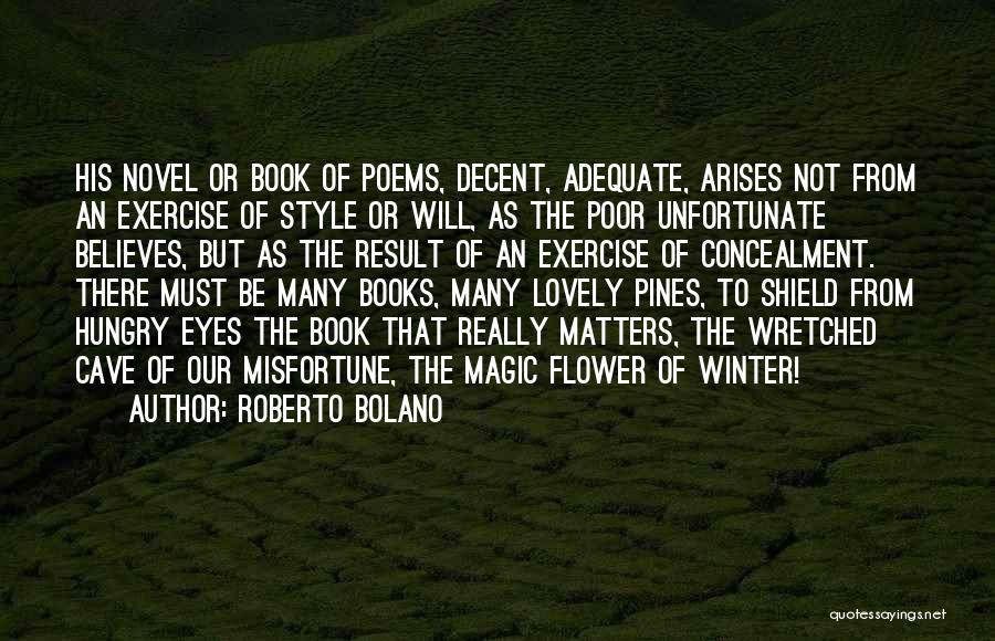 Roberto Bolano Quotes: His Novel Or Book Of Poems, Decent, Adequate, Arises Not From An Exercise Of Style Or Will, As The Poor