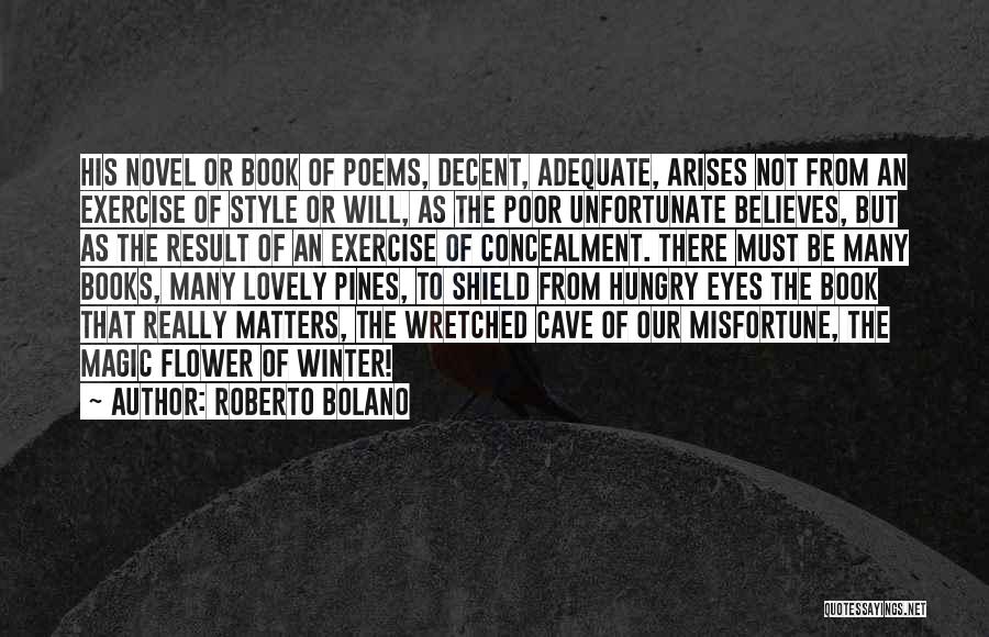 Roberto Bolano Quotes: His Novel Or Book Of Poems, Decent, Adequate, Arises Not From An Exercise Of Style Or Will, As The Poor