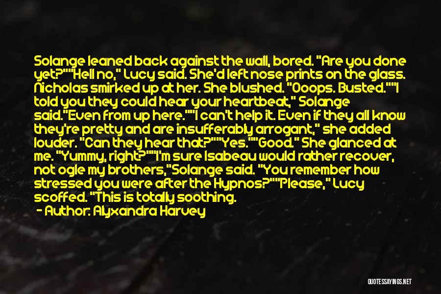 Alyxandra Harvey Quotes: Solange Leaned Back Against The Wall, Bored. Are You Done Yet?hell No, Lucy Said. She'd Left Nose Prints On The