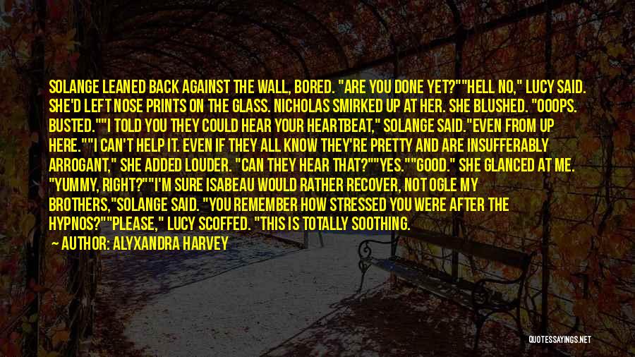 Alyxandra Harvey Quotes: Solange Leaned Back Against The Wall, Bored. Are You Done Yet?hell No, Lucy Said. She'd Left Nose Prints On The