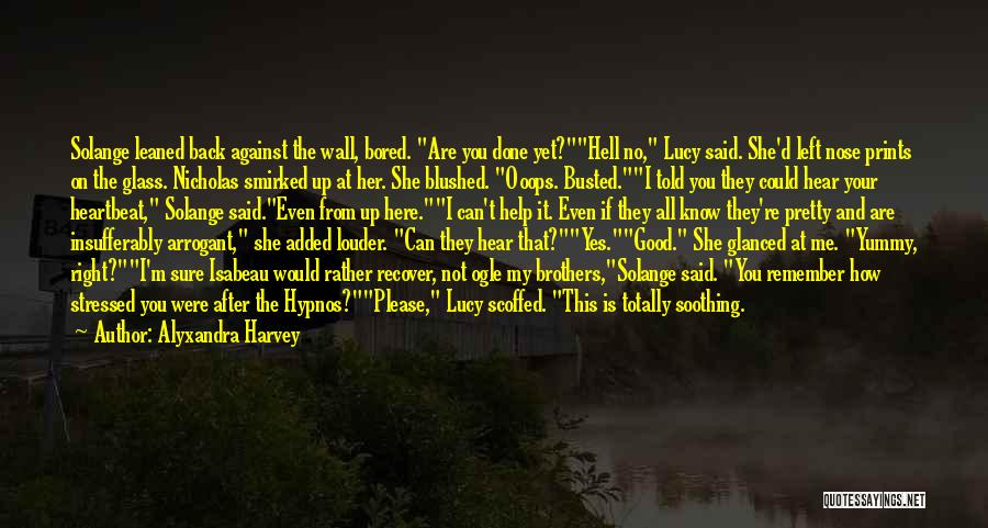 Alyxandra Harvey Quotes: Solange Leaned Back Against The Wall, Bored. Are You Done Yet?hell No, Lucy Said. She'd Left Nose Prints On The