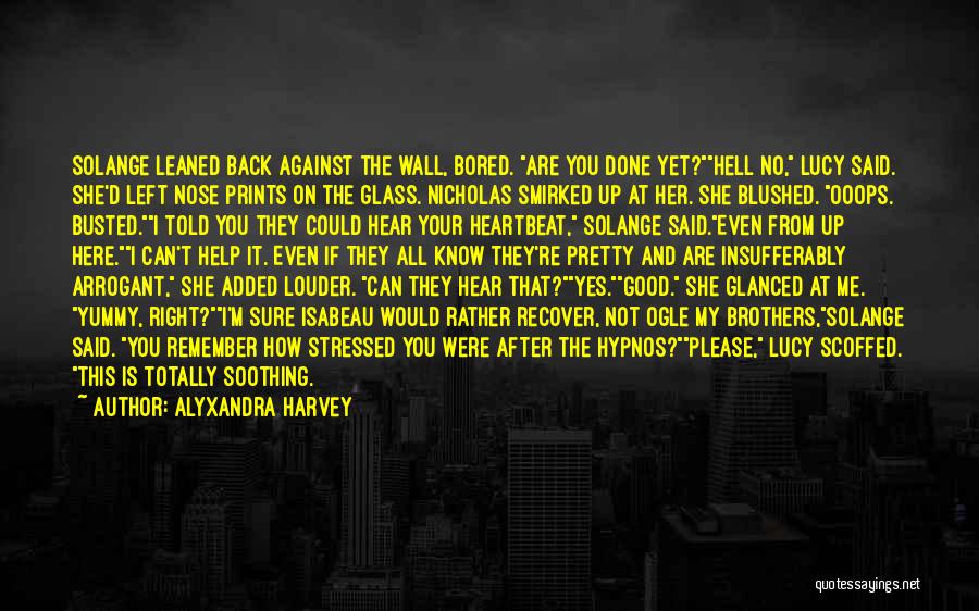 Alyxandra Harvey Quotes: Solange Leaned Back Against The Wall, Bored. Are You Done Yet?hell No, Lucy Said. She'd Left Nose Prints On The