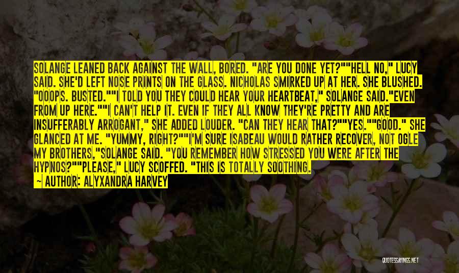 Alyxandra Harvey Quotes: Solange Leaned Back Against The Wall, Bored. Are You Done Yet?hell No, Lucy Said. She'd Left Nose Prints On The