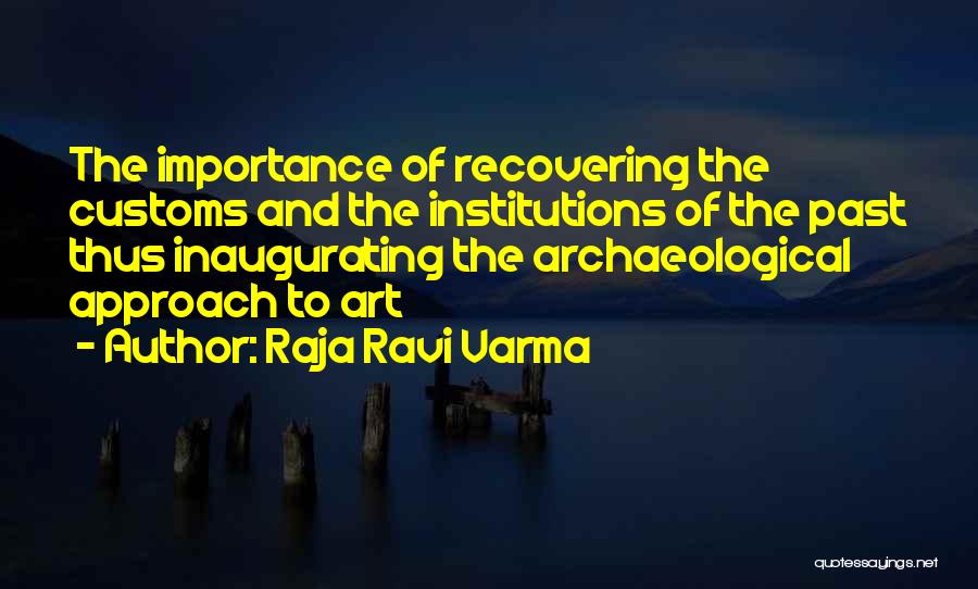 Raja Ravi Varma Quotes: The Importance Of Recovering The Customs And The Institutions Of The Past Thus Inaugurating The Archaeological Approach To Art