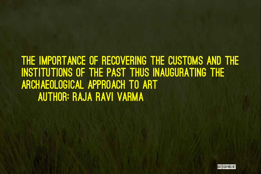 Raja Ravi Varma Quotes: The Importance Of Recovering The Customs And The Institutions Of The Past Thus Inaugurating The Archaeological Approach To Art