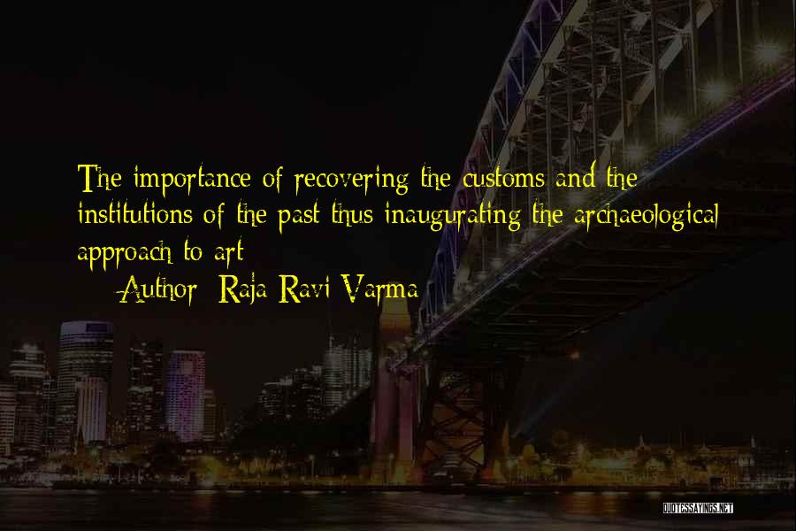 Raja Ravi Varma Quotes: The Importance Of Recovering The Customs And The Institutions Of The Past Thus Inaugurating The Archaeological Approach To Art