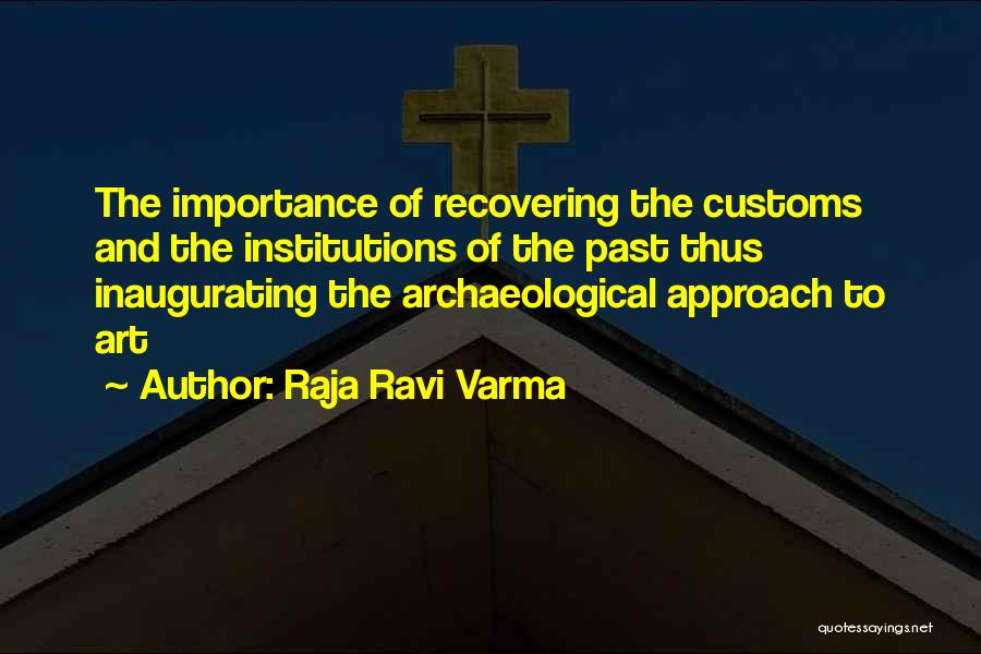Raja Ravi Varma Quotes: The Importance Of Recovering The Customs And The Institutions Of The Past Thus Inaugurating The Archaeological Approach To Art
