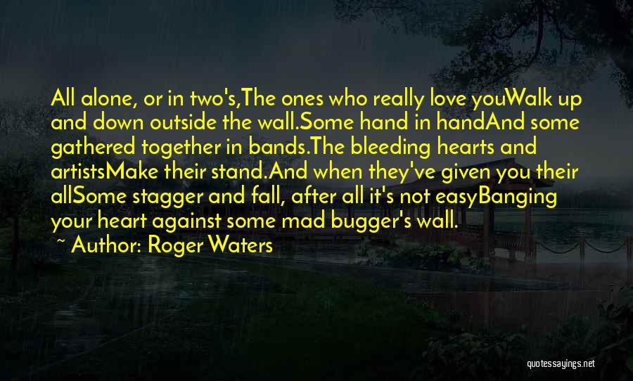 Roger Waters Quotes: All Alone, Or In Two's,the Ones Who Really Love Youwalk Up And Down Outside The Wall.some Hand In Handand Some