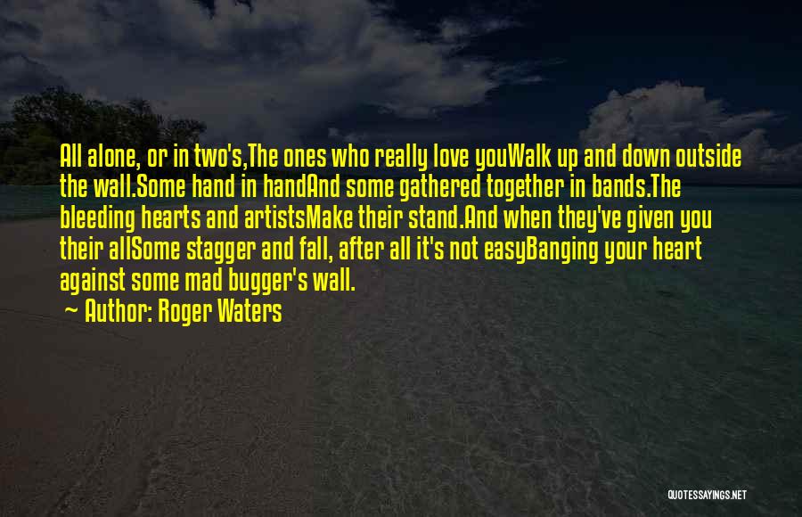 Roger Waters Quotes: All Alone, Or In Two's,the Ones Who Really Love Youwalk Up And Down Outside The Wall.some Hand In Handand Some