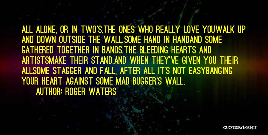 Roger Waters Quotes: All Alone, Or In Two's,the Ones Who Really Love Youwalk Up And Down Outside The Wall.some Hand In Handand Some