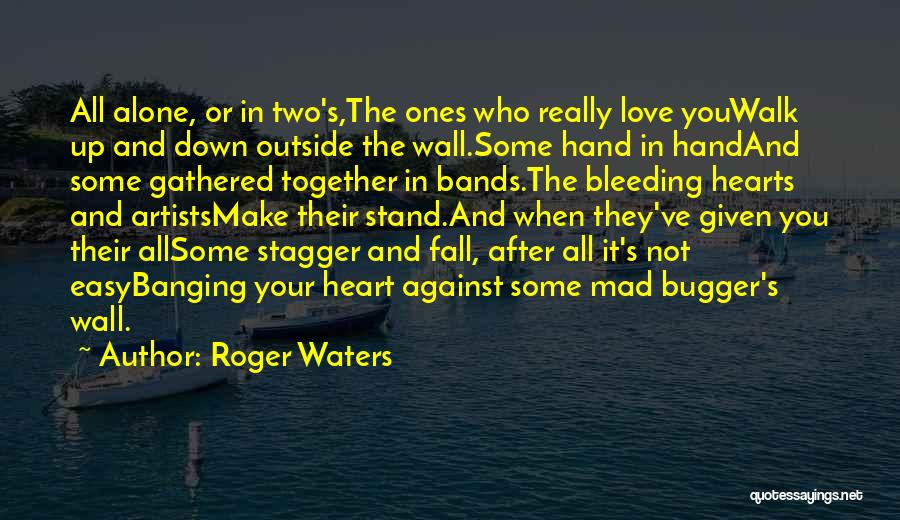 Roger Waters Quotes: All Alone, Or In Two's,the Ones Who Really Love Youwalk Up And Down Outside The Wall.some Hand In Handand Some