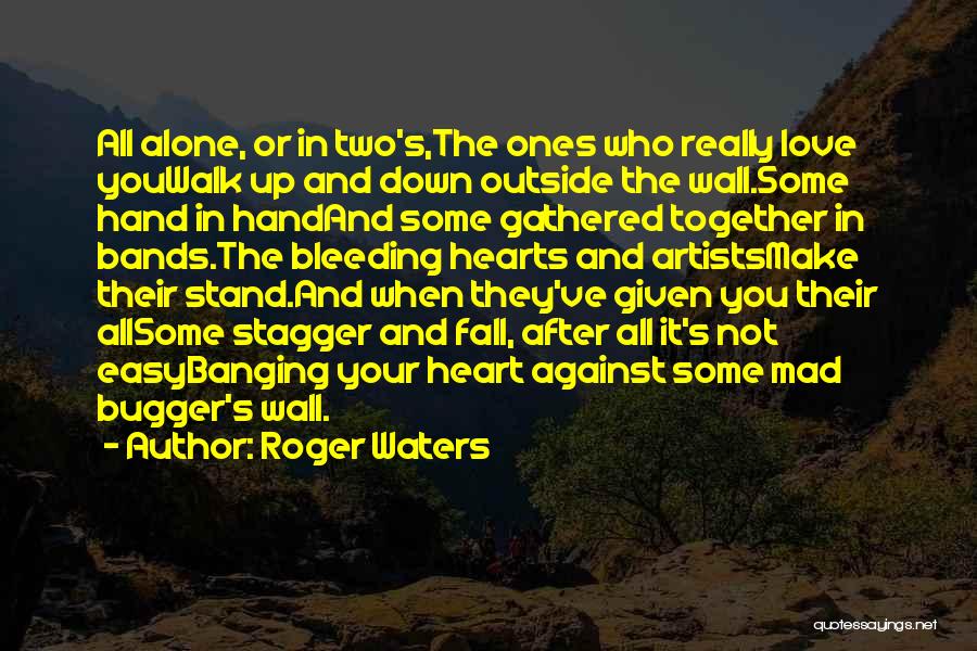 Roger Waters Quotes: All Alone, Or In Two's,the Ones Who Really Love Youwalk Up And Down Outside The Wall.some Hand In Handand Some