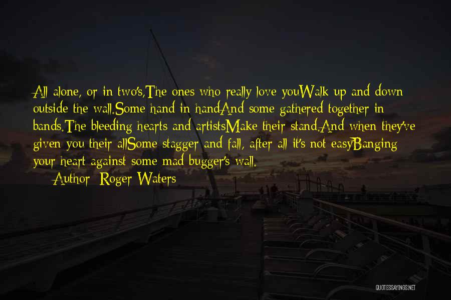 Roger Waters Quotes: All Alone, Or In Two's,the Ones Who Really Love Youwalk Up And Down Outside The Wall.some Hand In Handand Some