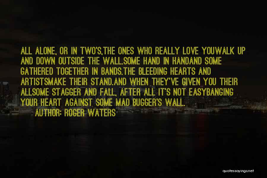 Roger Waters Quotes: All Alone, Or In Two's,the Ones Who Really Love Youwalk Up And Down Outside The Wall.some Hand In Handand Some