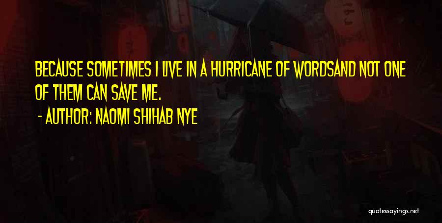 Naomi Shihab Nye Quotes: Because Sometimes I Live In A Hurricane Of Wordsand Not One Of Them Can Save Me.