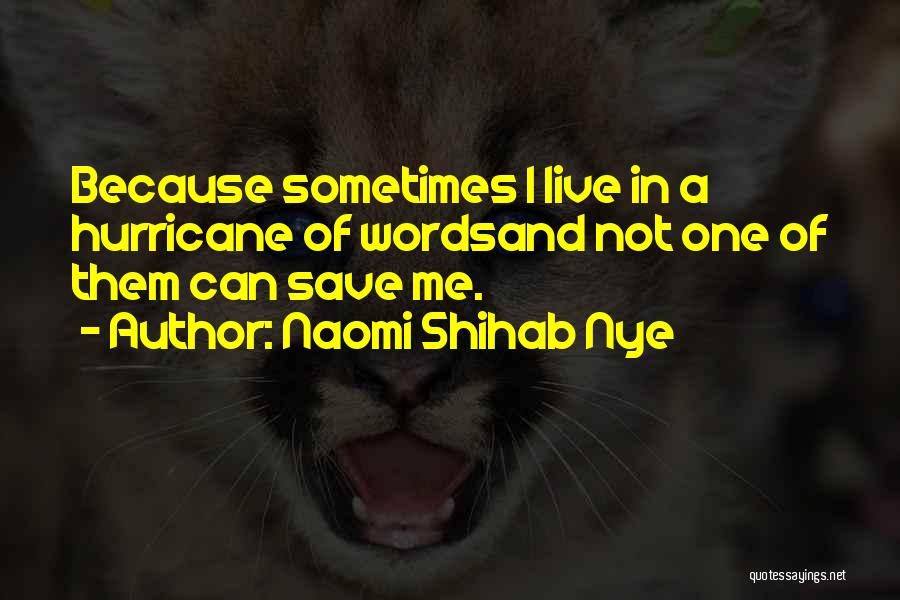 Naomi Shihab Nye Quotes: Because Sometimes I Live In A Hurricane Of Wordsand Not One Of Them Can Save Me.