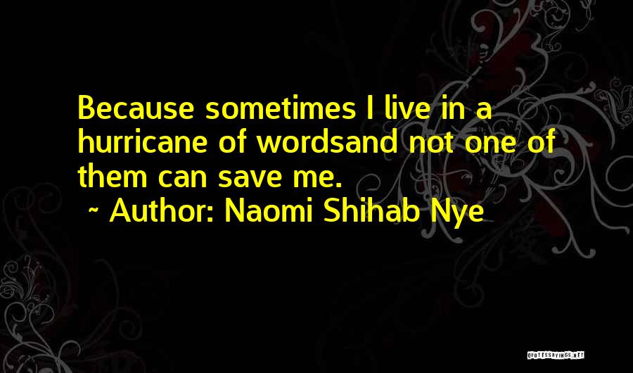 Naomi Shihab Nye Quotes: Because Sometimes I Live In A Hurricane Of Wordsand Not One Of Them Can Save Me.