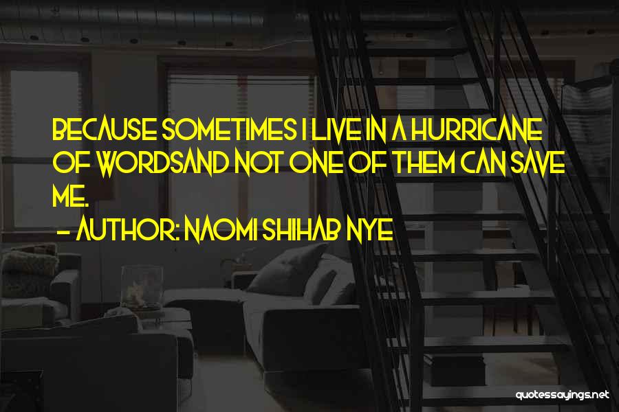 Naomi Shihab Nye Quotes: Because Sometimes I Live In A Hurricane Of Wordsand Not One Of Them Can Save Me.