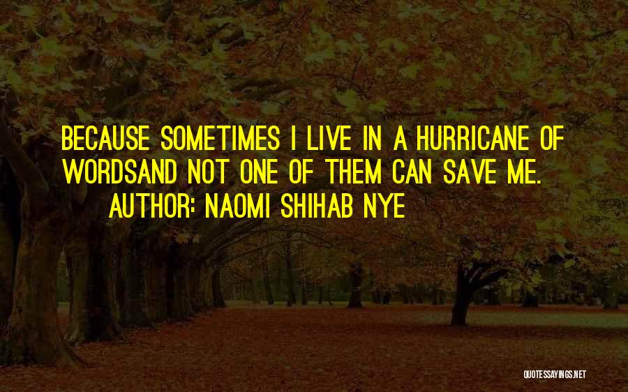 Naomi Shihab Nye Quotes: Because Sometimes I Live In A Hurricane Of Wordsand Not One Of Them Can Save Me.