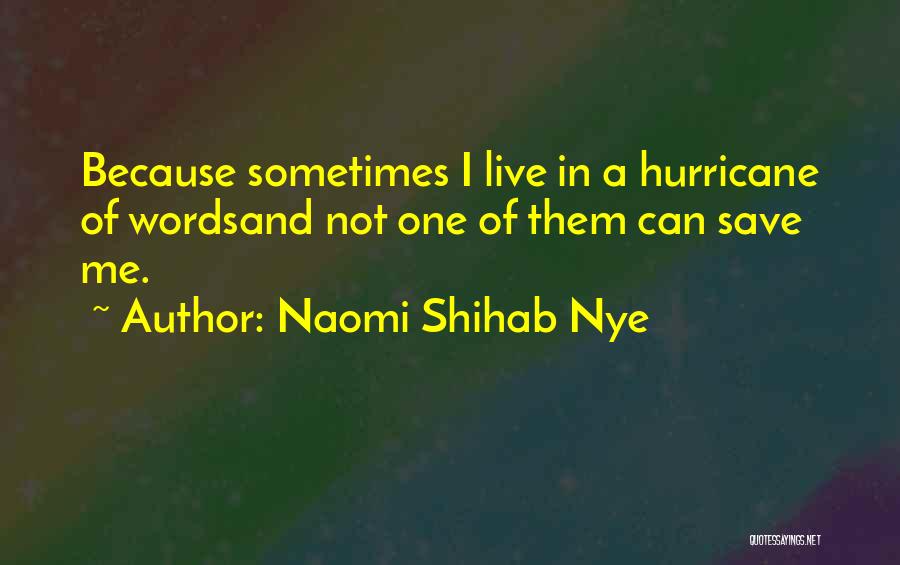 Naomi Shihab Nye Quotes: Because Sometimes I Live In A Hurricane Of Wordsand Not One Of Them Can Save Me.