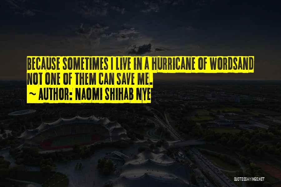 Naomi Shihab Nye Quotes: Because Sometimes I Live In A Hurricane Of Wordsand Not One Of Them Can Save Me.