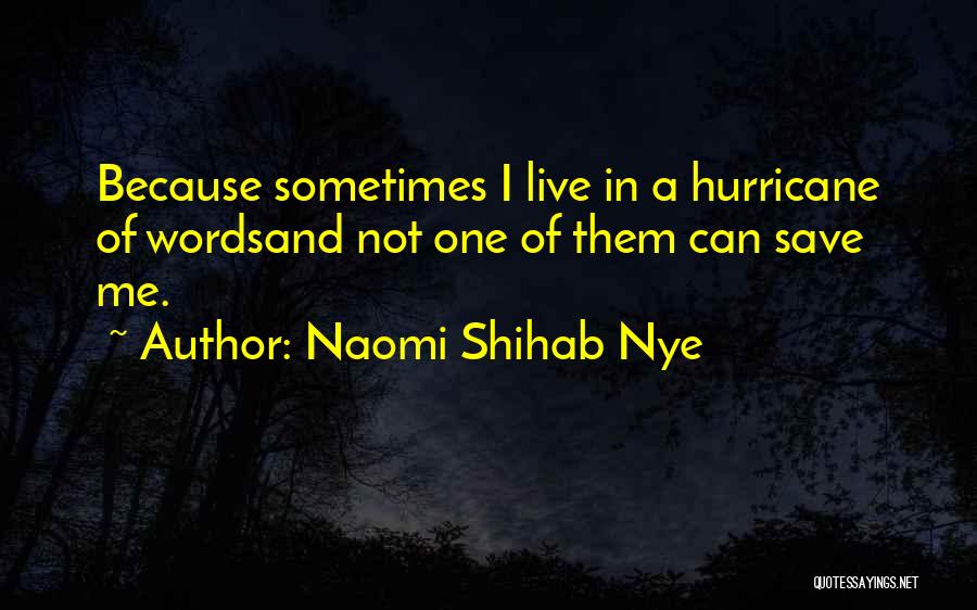 Naomi Shihab Nye Quotes: Because Sometimes I Live In A Hurricane Of Wordsand Not One Of Them Can Save Me.